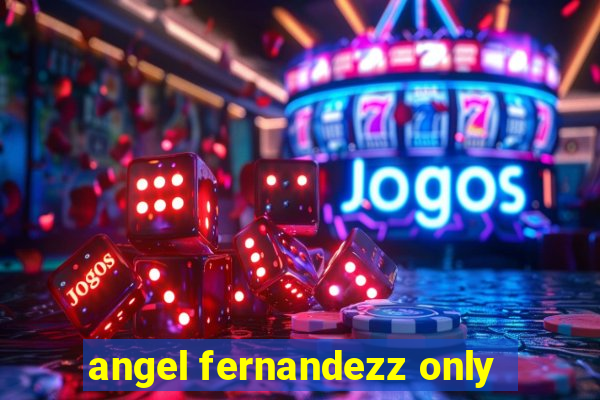 angel fernandezz only